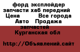 форд эксплойдер запчасти хаб передний › Цена ­ 100 - Все города Авто » Продажа запчастей   . Курганская обл.